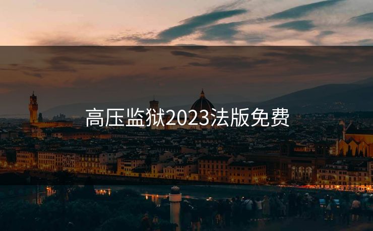 高压监狱2023法版免费