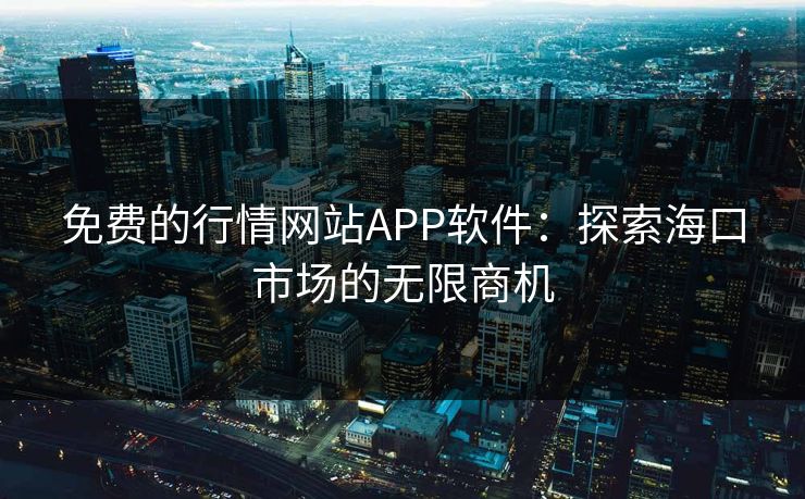免费的行情网站APP软件:探索海口市场的无限商机 免费的行情网站APP软件:探索海口市场的无限商机