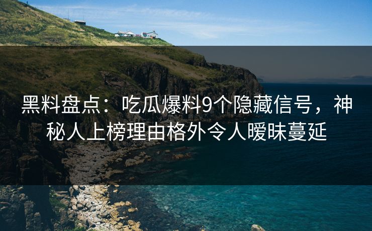 黑料盘点:吃瓜爆料9个隐藏信号,神秘人上榜理由格外令人暧昧蔓延 黑料盘点:吃瓜爆料9个隐藏信号,神秘人上榜理由格外令人暧昧蔓延