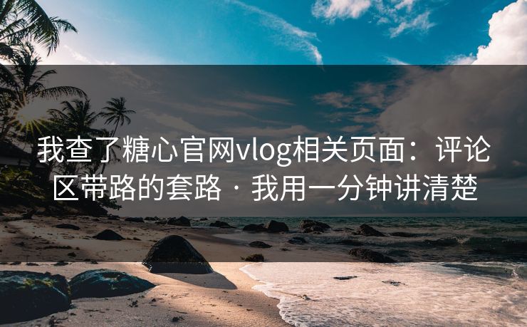 我查了糖心官网vlog相关页面:评论区带路的套路 · 我用一分钟讲清楚 我查了糖心官网vlog相关页面:评论区带路的套路 · 我用一分钟讲清楚
