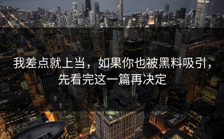 我差点就上当,如果你也被黑料吸引,先看完这一篇再决定 我差点就上当,如果你也被黑料吸引,先看完这一篇再决定