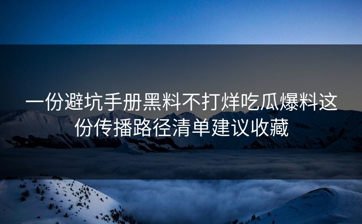 一份避坑手册黑料不打烊吃瓜爆料这份传播路径清单建议收藏