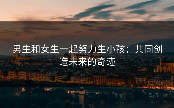 男生和女生一起努力生小孩：共同创造未来的奇迹