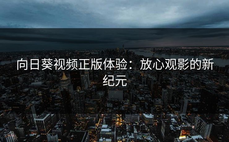向日葵视频正版体验：放心观影的新纪元