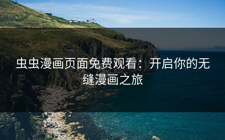 虫虫漫画页面免费观看：开启你的无缝漫画之旅