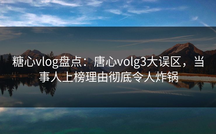 糖心vlog盘点:唐心volg3大误区,当事人上榜理由彻底令人炸锅 糖心vlog盘点:唐心volg3大误区,当事人上榜理由彻底令人炸锅