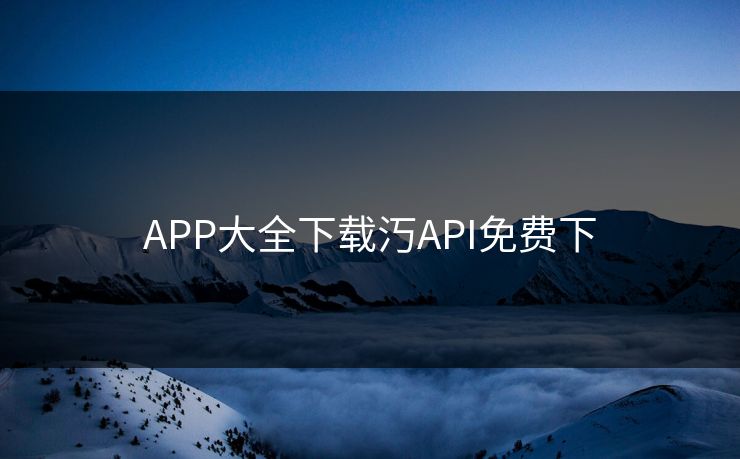 APP大全下载汅API免费下
