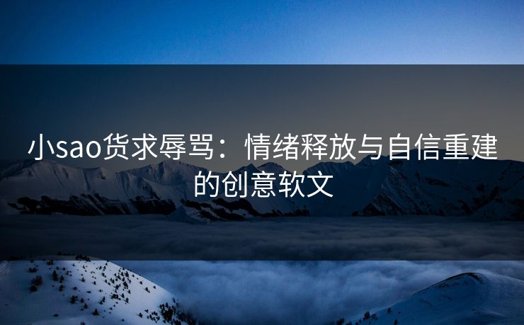小sao货求辱骂：情绪释放与自信重建的创意软文