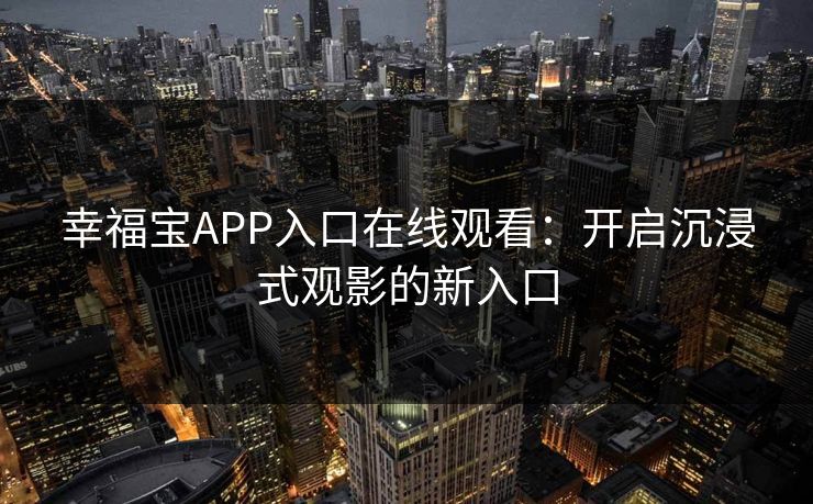 幸福宝APP入口在线观看：开启沉浸式观影的新入口