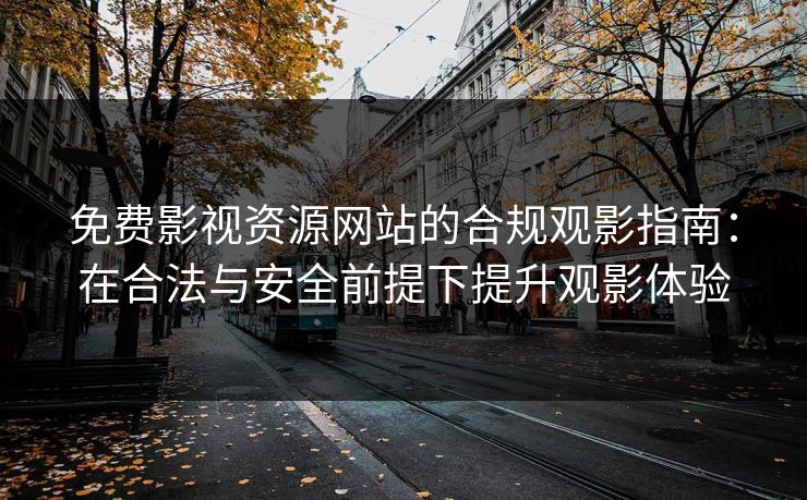 免费影视资源网站的合规观影指南:在合法与安全前提下提升观影体验 免费影视资源网站的合规观影指南:在合法与安全前提下提升观影体验