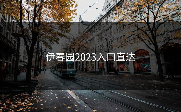 伊春园2023入口直达 伊春园2023入口直达