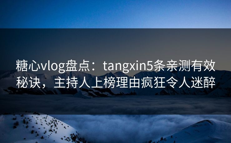 糖心vlog盘点:tangxin5条亲测有效秘诀,主持人上榜理由疯狂令人迷醉 糖心vlog盘点:tangxin5条亲测有效秘诀,主持人上榜理由疯狂令人迷醉