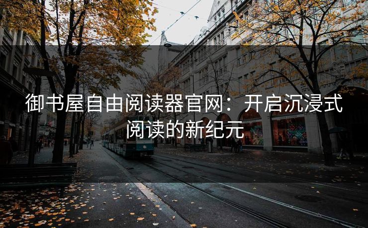 御书屋自由阅读器官网：开启沉浸式阅读的新纪元