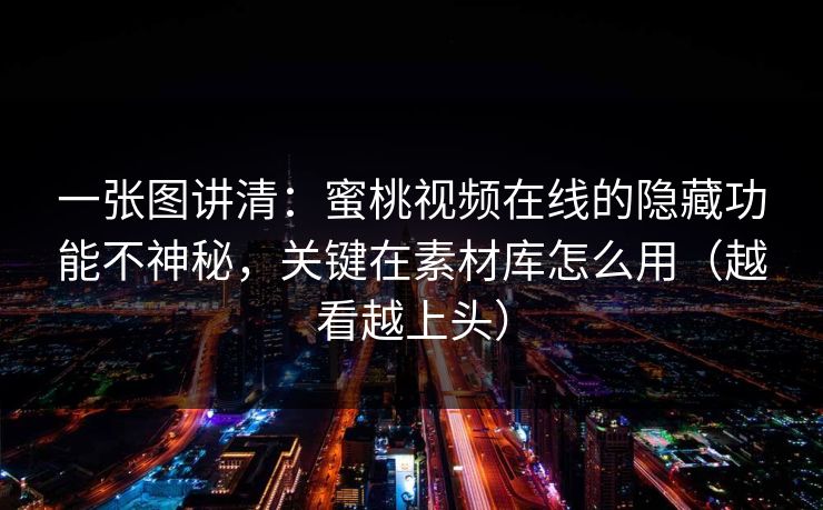 一张图讲清:蜜桃视频在线的隐藏功能不神秘,关键在素材库怎么用(越看越上头) 一张图讲清:蜜桃视频在线的隐藏功能不神秘,关键在素材库怎么用(越看越上头)
